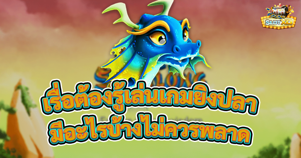 เรื่องที่ต้องรู้ก่อนเล่นเกมยิงปลา